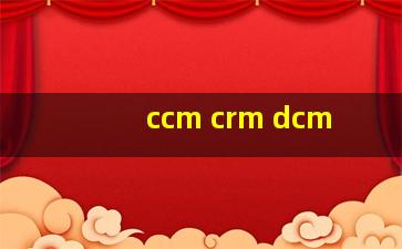 ccm crm dcm